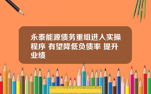 永泰能源债务重组进入实操程序 有望降低负债率 提升业绩