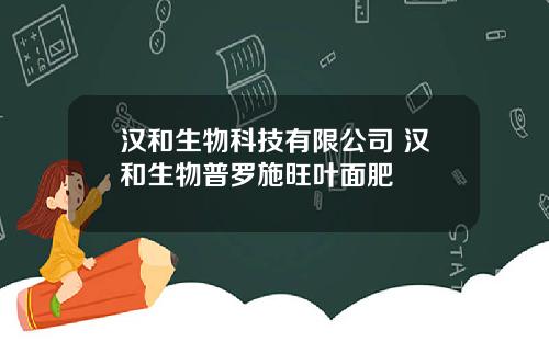 汉和生物科技有限公司 汉和生物普罗施旺叶面肥