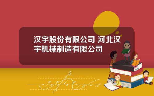 汉宇股份有限公司 河北汉宇机械制造有限公司