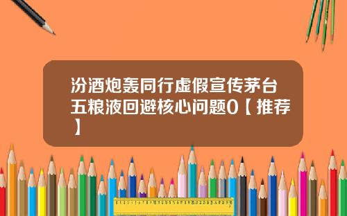 汾酒炮轰同行虚假宣传茅台五粮液回避核心问题0【推荐】