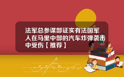 法军总参谋部证实有法国军人在马里中部的汽车炸弹袭击中受伤【推荐】