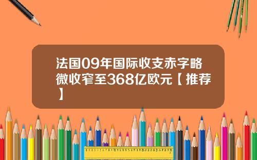 法国09年国际收支赤字略微收窄至368亿欧元【推荐】