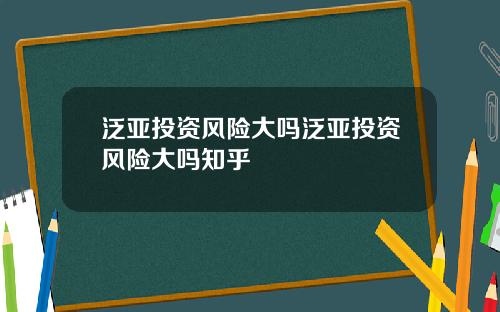 泛亚投资风险大吗泛亚投资风险大吗知乎