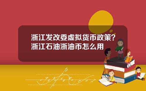 浙江发改委虚拟货币政策？浙江石油浙油币怎么用