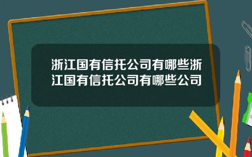 浙江国有信托公司有哪些浙江国有信托公司有哪些公司