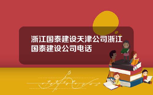 浙江国泰建设天津公司浙江国泰建设公司电话