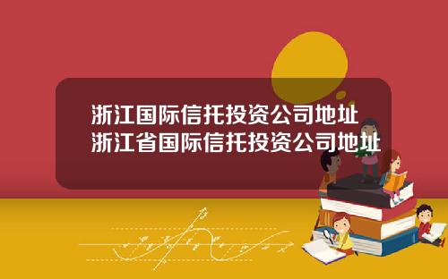 浙江国际信托投资公司地址浙江省国际信托投资公司地址