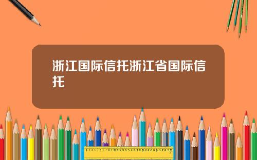 浙江国际信托浙江省国际信托