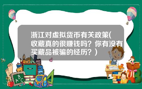 浙江对虚拟货币有关政策(收藏真的很赚钱吗？你有没有买藏品被骗的经历？)