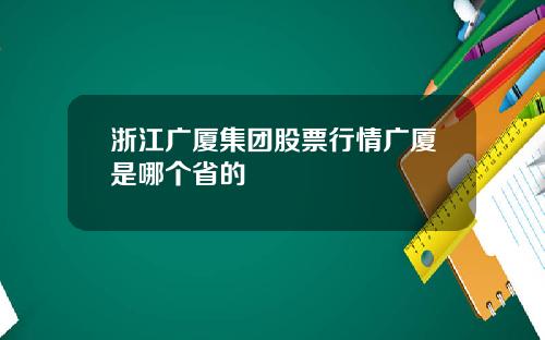 浙江广厦集团股票行情广厦是哪个省的