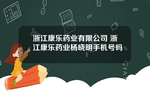 浙江康乐药业有限公司 浙江康乐药业杨晓明手机号码