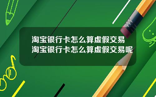 淘宝银行卡怎么算虚假交易淘宝银行卡怎么算虚假交易呢