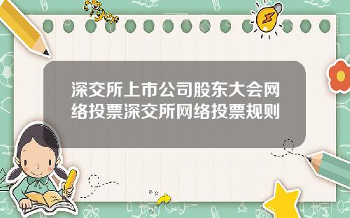 深交所上市公司股东大会网络投票深交所网络投票规则