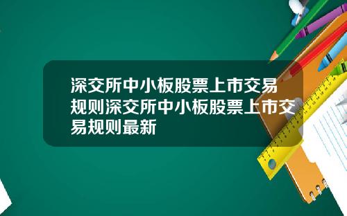 深交所中小板股票上市交易规则深交所中小板股票上市交易规则最新