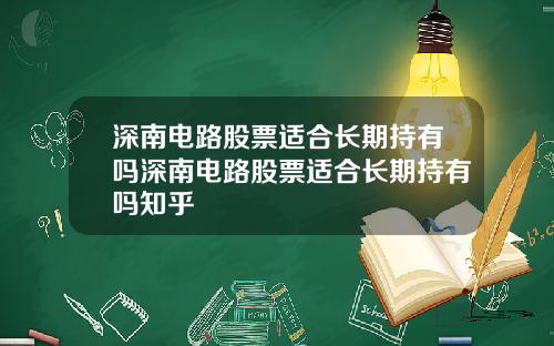 深南电路股票适合长期持有吗深南电路股票适合长期持有吗知乎