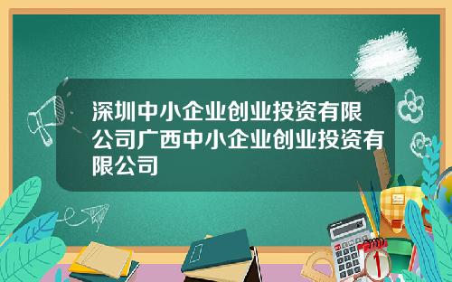 深圳中小企业创业投资有限公司广西中小企业创业投资有限公司