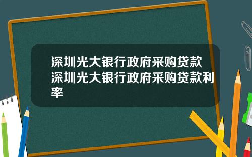 深圳光大银行政府采购贷款深圳光大银行政府采购贷款利率