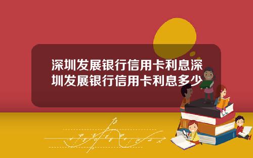 深圳发展银行信用卡利息深圳发展银行信用卡利息多少