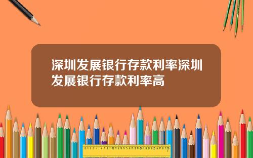 深圳发展银行存款利率深圳发展银行存款利率高