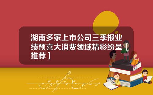 湖南多家上市公司三季报业绩预喜大消费领域精彩纷呈【推荐】