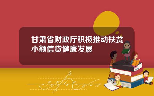 甘肃省财政厅积极推动扶贫小额信贷健康发展