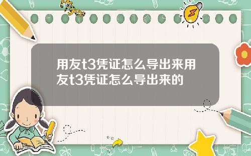 用友t3凭证怎么导出来用友t3凭证怎么导出来的