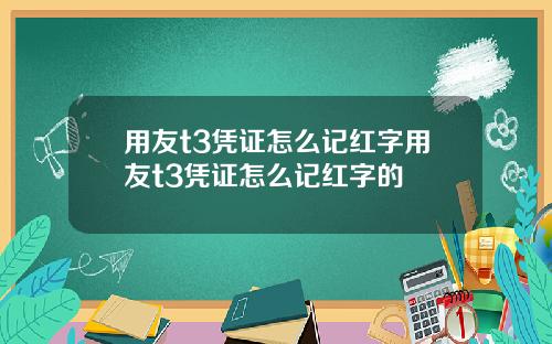 用友t3凭证怎么记红字用友t3凭证怎么记红字的