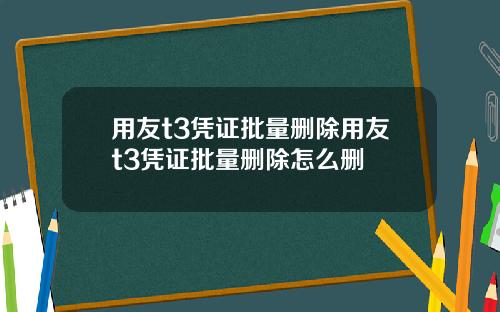 用友t3凭证批量删除用友t3凭证批量删除怎么删