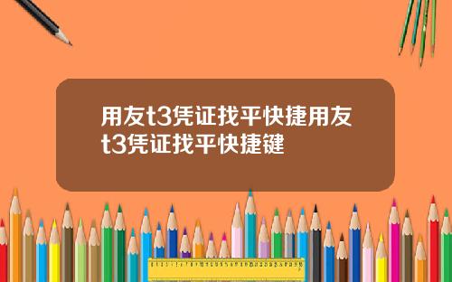 用友t3凭证找平快捷用友t3凭证找平快捷键