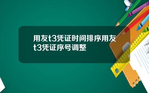 用友t3凭证时间排序用友t3凭证序号调整