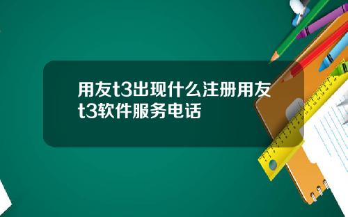 用友t3出现什么注册用友t3软件服务电话