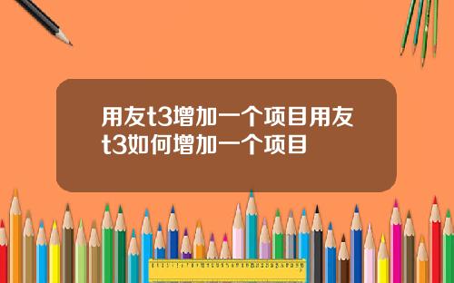 用友t3增加一个项目用友t3如何增加一个项目