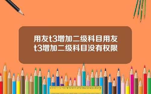 用友t3增加二级科目用友t3增加二级科目没有权限