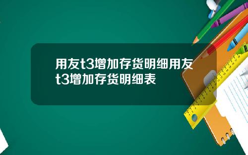 用友t3增加存货明细用友t3增加存货明细表