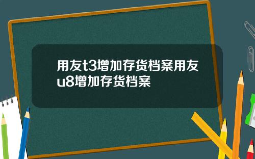 用友t3增加存货档案用友u8增加存货档案