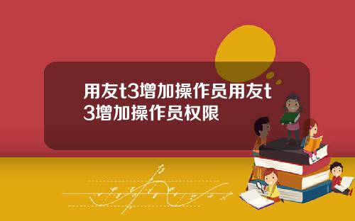 用友t3增加操作员用友t3增加操作员权限