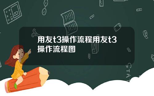 用友t3操作流程用友t3操作流程图
