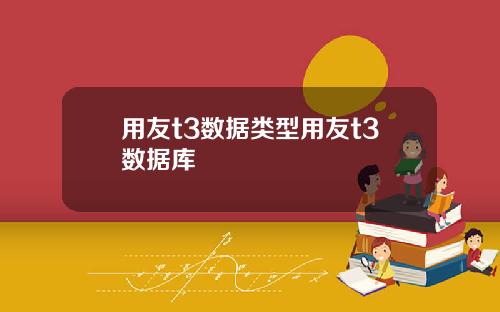 用友t3数据类型用友t3数据库