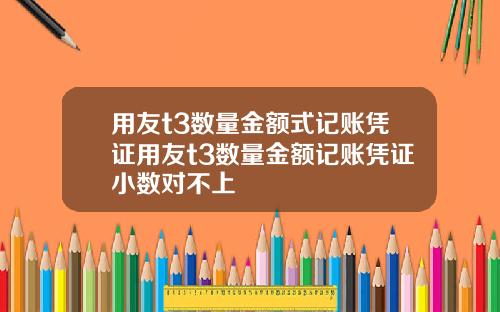 用友t3数量金额式记账凭证用友t3数量金额记账凭证小数对不上