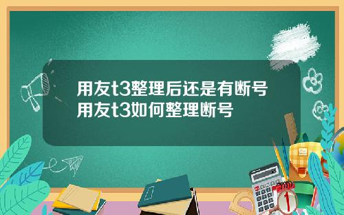 用友t3整理后还是有断号用友t3如何整理断号