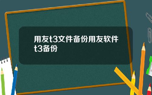 用友t3文件备份用友软件t3备份