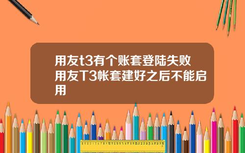 用友t3有个账套登陆失败用友T3帐套建好之后不能启用