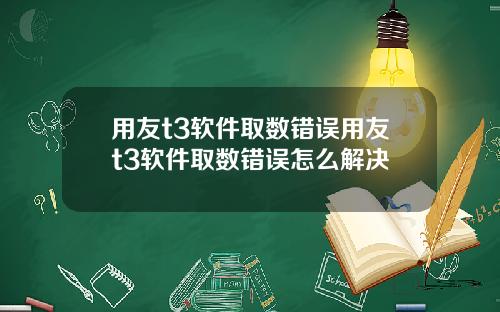 用友t3软件取数错误用友t3软件取数错误怎么解决