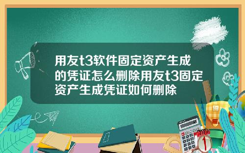 用友t3软件固定资产生成的凭证怎么删除用友t3固定资产生成凭证如何删除