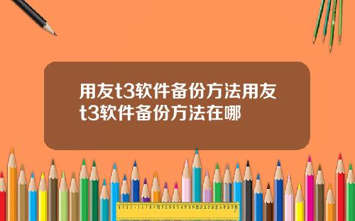 用友t3软件备份方法用友t3软件备份方法在哪