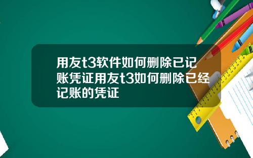 用友t3软件如何删除已记账凭证用友t3如何删除已经记账的凭证