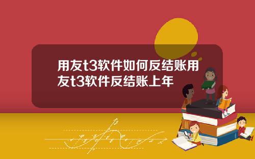 用友t3软件如何反结账用友t3软件反结账上年