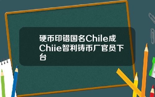 硬币印错国名Chile成Chiie智利铸币厂官员下台