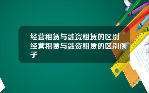 经营租赁与融资租赁的区别经营租赁与融资租赁的区别例子