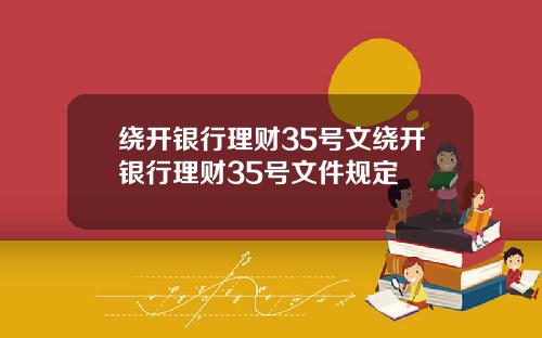 绕开银行理财35号文绕开银行理财35号文件规定